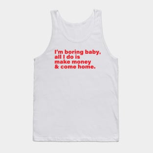 I'm boring baby all I do is make money and come home Tank Top